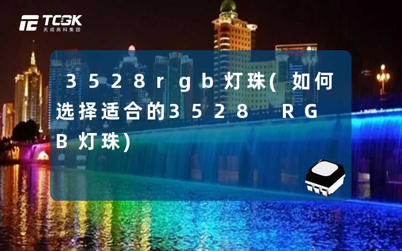 3528rgb灯珠(如何选择适合的3528 RGB灯珠)